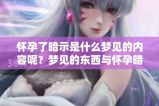 怀孕了暗示是什么梦见的内容呢？梦见的东西与怀孕暗示有何关联？