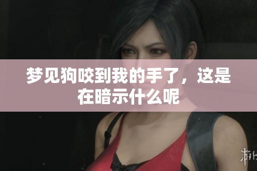 梦见狗咬到我的手了，这是在暗示什么呢