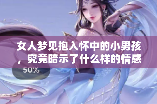 女人梦见抱入怀中的小男孩，究竟暗示了什么样的情感寓意呢