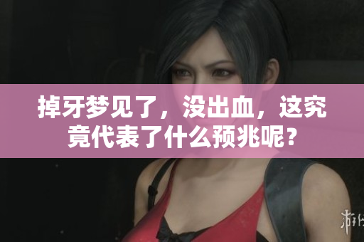 掉牙梦见了，没出血，这究竟代表了什么预兆呢？