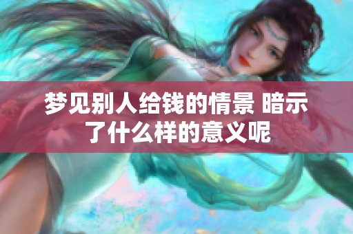 梦见别人给钱的情景 暗示了什么样的意义呢