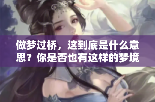 做梦过桥，这到底是什么意思？你是否也有这样的梦境体验呢？