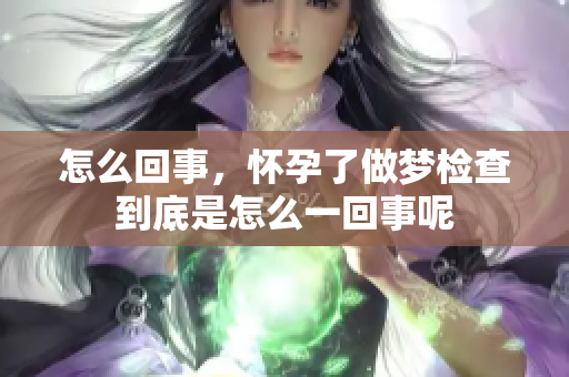 怎么回事，怀孕了做梦检查到底是怎么一回事呢