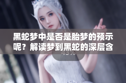 黑蛇梦中是否是胎梦的预示呢？解读梦到黑蛇的深层含义