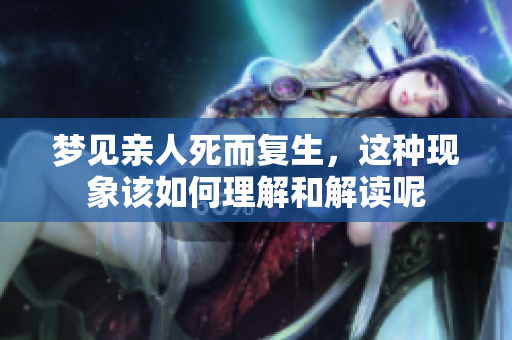 梦见亲人死而复生，这种现象该如何理解和解读呢