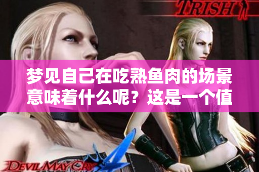 梦见自己在吃熟鱼肉的场景意味着什么呢？这是一个值得深思的梦境。