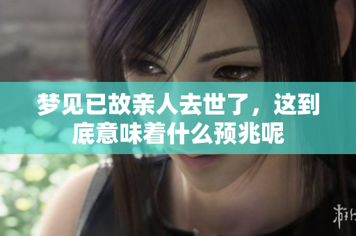 梦见已故亲人去世了，这到底意味着什么预兆呢