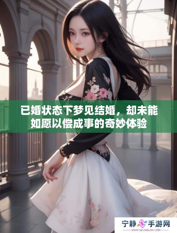 已婚状态下梦见结婚，却未能如愿以偿成事的奇妙体验