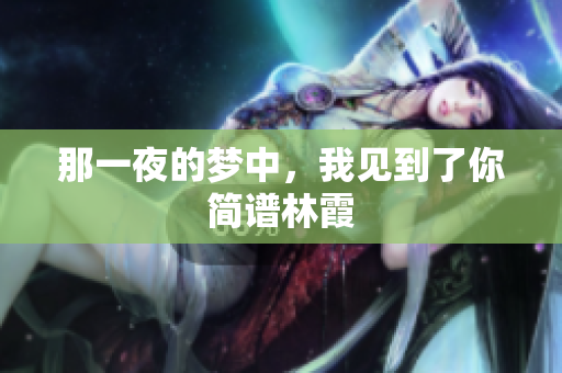 那一夜的梦中，我见到了你简谱林霞