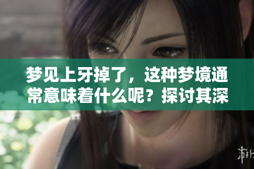 梦见上牙掉了，这种梦境通常意味着什么呢？探讨其深层含义和象征。