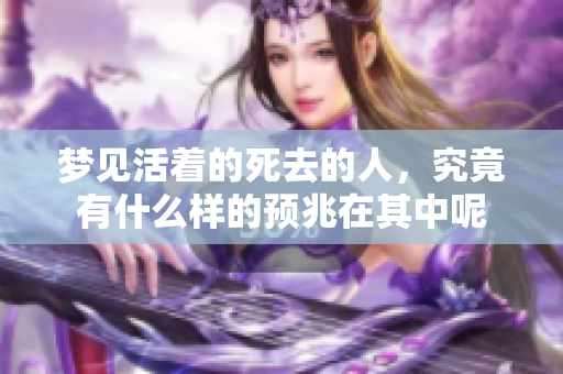 梦见活着的死去的人，究竟有什么样的预兆在其中呢