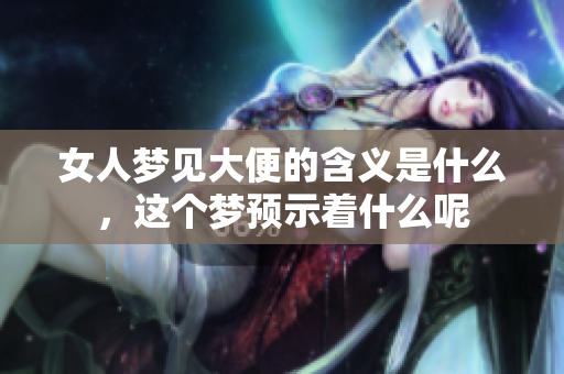 女人梦见大便的含义是什么，这个梦预示着什么呢