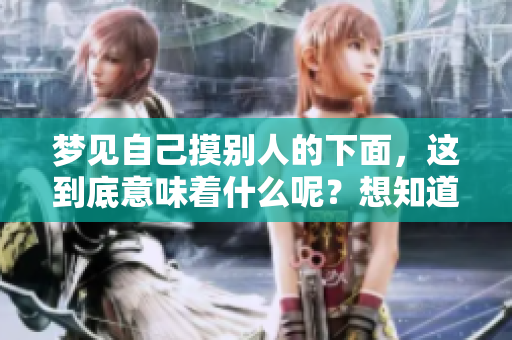 梦见自己摸别人的下面，这到底意味着什么呢？想知道答案吗？