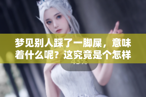 梦见别人踩了一脚屎，意味着什么呢？这究竟是个怎样的梦境呢？
