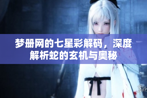 梦册网的七星彩解码，深度解析蛇的玄机与奥秘