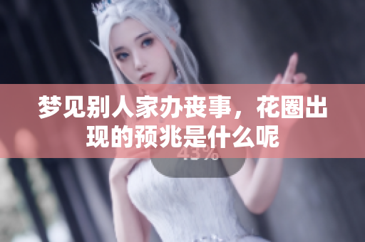 梦见别人家办丧事，花圈出现的预兆是什么呢