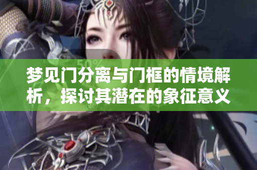 梦见门分离与门框的情境解析，探讨其潜在的象征意义