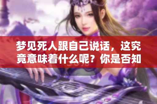 梦见死人跟自己说话，这究竟意味着什么呢？你是否知道它的真正含义？