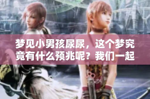 梦见小男孩尿尿，这个梦究竟有什么预兆呢？我们一起来探讨一下吧。