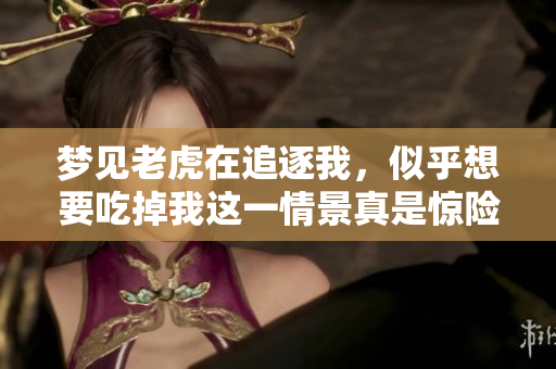 梦见老虎在追逐我，似乎想要吃掉我这一情景真是惊险**