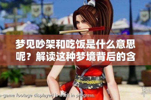 梦见吵架和吃饭是什么意思呢？解读这种梦境背后的含义是什么