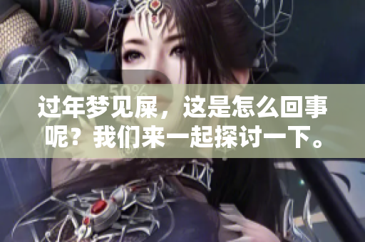 过年梦见屎，这是怎么回事呢？我们来一起探讨一下。