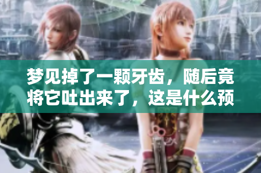 梦见掉了一颗牙齿，随后竟将它吐出来了，这是什么预兆呢