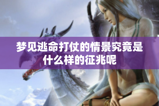 梦见逃命打仗的情景究竟是什么样的征兆呢