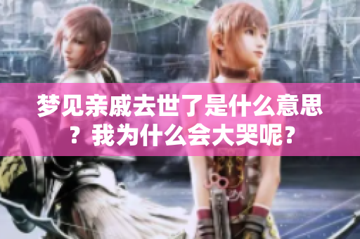 梦见亲戚去世了是什么意思？我为什么会大哭呢？