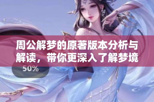 周公解梦的原著版本分析与解读，带你更深入了解梦境的奥秘