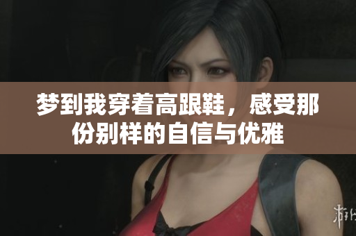 梦到我穿着高跟鞋，感受那份别样的自信与优雅