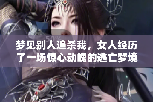 梦见别人追杀我，女人经历了一场惊心动魄的逃亡梦境