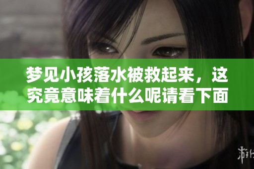 梦见小孩落水被救起来，这究竟意味着什么呢请看下面的解析