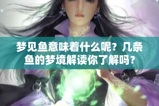 梦见鱼意味着什么呢？几条鱼的梦境解读你了解吗？