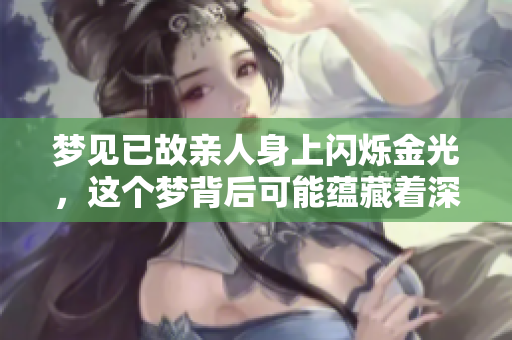 梦见已故亲人身上闪烁金光，这个梦背后可能蕴藏着深意