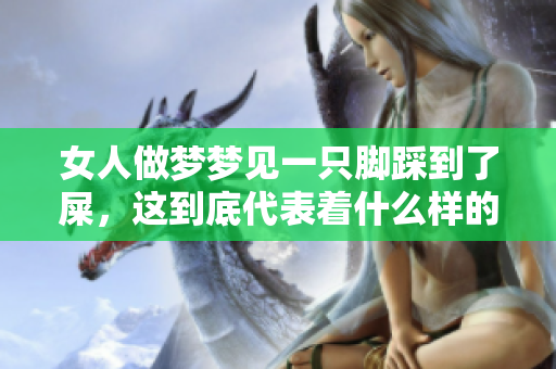 女人做梦梦见一只脚踩到了屎，这到底代表着什么样的寓意呢