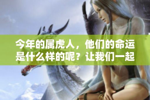 今年的属虎人，他们的命运是什么样的呢？让我们一起来探索一下吧！