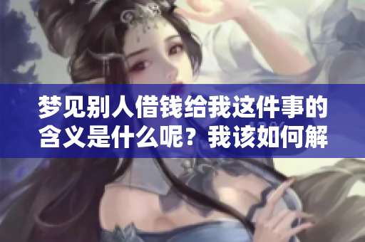 梦见别人借钱给我这件事的含义是什么呢？我该如何解读这个梦境？