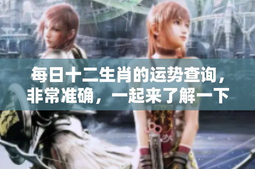 每日十二生肖的运势查询，非常准确，一起来了解一下吧！
