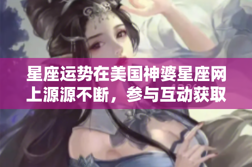星座运势在美国神婆星座网上源源不断，参与互动获取最新运势解析吧