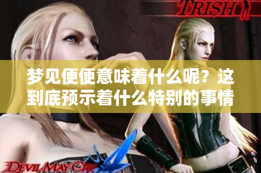 梦见便便意味着什么呢？这到底预示着什么特别的事情呢？