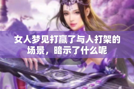 女人梦见打赢了与人打架的场景，暗示了什么呢