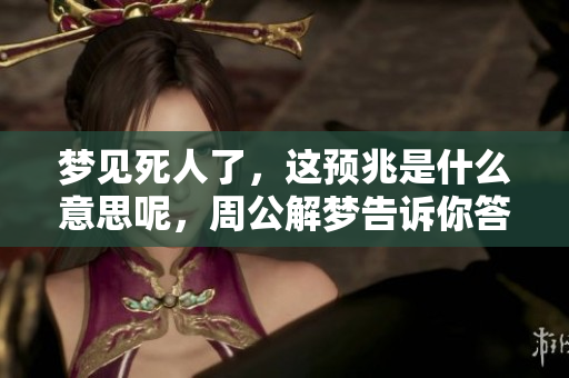 梦见死人了，这预兆是什么意思呢，周公解梦告诉你答案