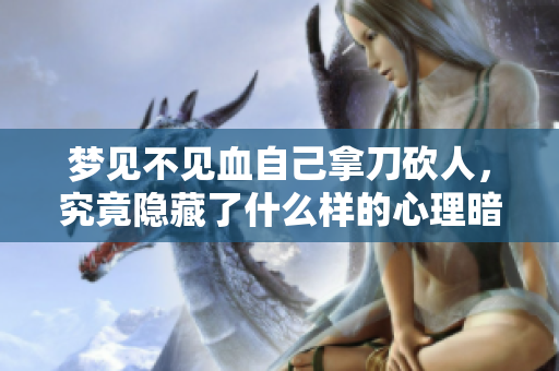 梦见不见血自己拿刀砍人，究竟隐藏了什么样的心理暗示呢