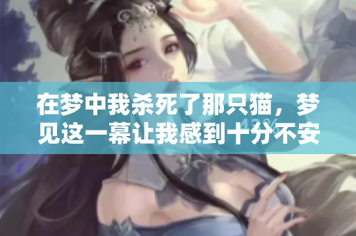 在梦中我杀死了那只猫，梦见这一幕让我感到十分不安