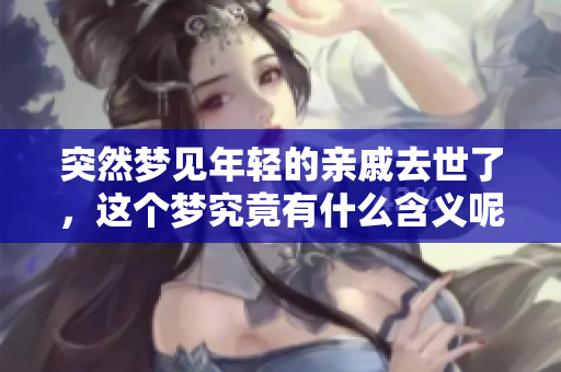 突然梦见年轻的亲戚去世了，这个梦究竟有什么含义呢