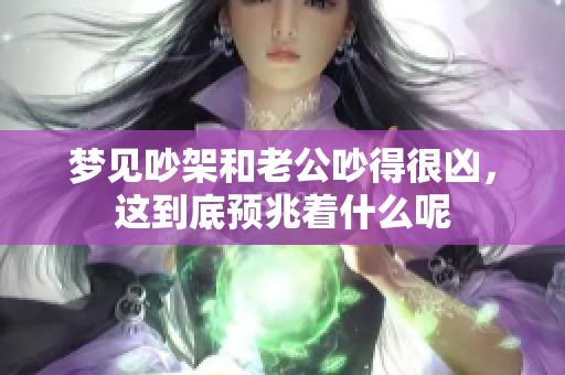梦见吵架和老公吵得很凶，这到底预兆着什么呢