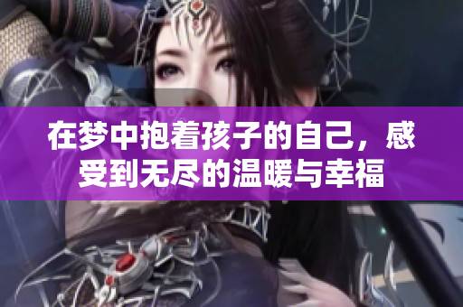 在梦中抱着孩子的自己，感受到无尽的温暖与幸福
