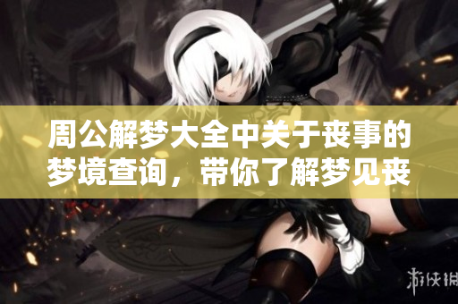 周公解梦大全中关于丧事的梦境查询，带你了解梦见丧事的含义与寓意