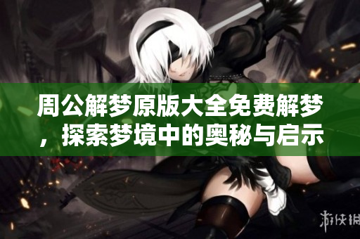 周公解梦原版大全免费解梦，探索梦境中的奥秘与启示